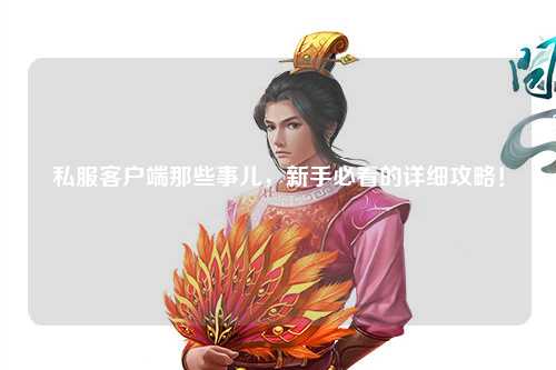 私服客户端那些事儿，新手必看的详细攻略！